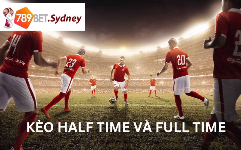 Giới thiệu về kèo Half Time và Full Time cực chi tiết 